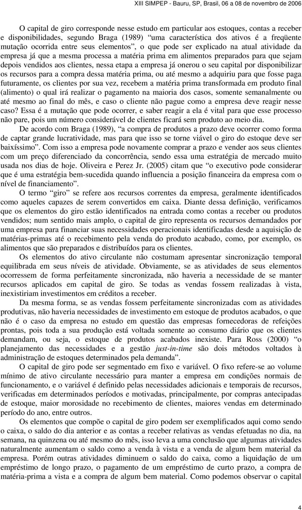 empresa já onerou o seu capital por disponibilizar os recursos para a compra dessa matéria prima, ou até mesmo a adquiriu para que fosse paga futuramente, os clientes por sua vez, recebem a matéria