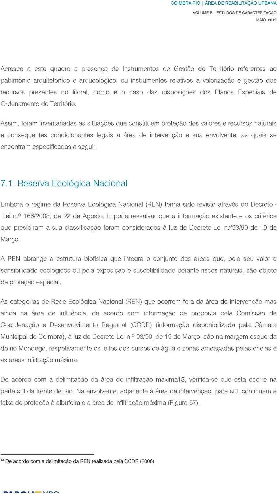 Assim, foram inventariadas as situações que constituem proteção dos valores e recursos naturais e consequentes condicionantes legais à área de intervenção e sua envolvente, as quais se encontram