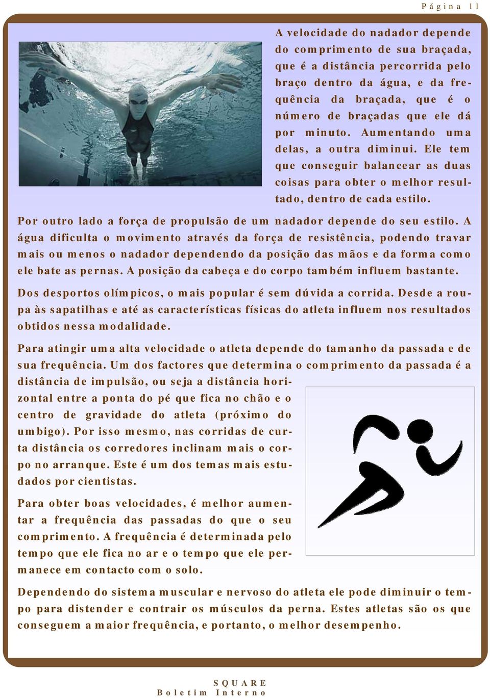 Ele tem que conseguir balancear as duas coisas para obter o melhor resultado, dentro de cada estilo. Por outro lado a força de propulsão de um nadador depende do seu estilo.