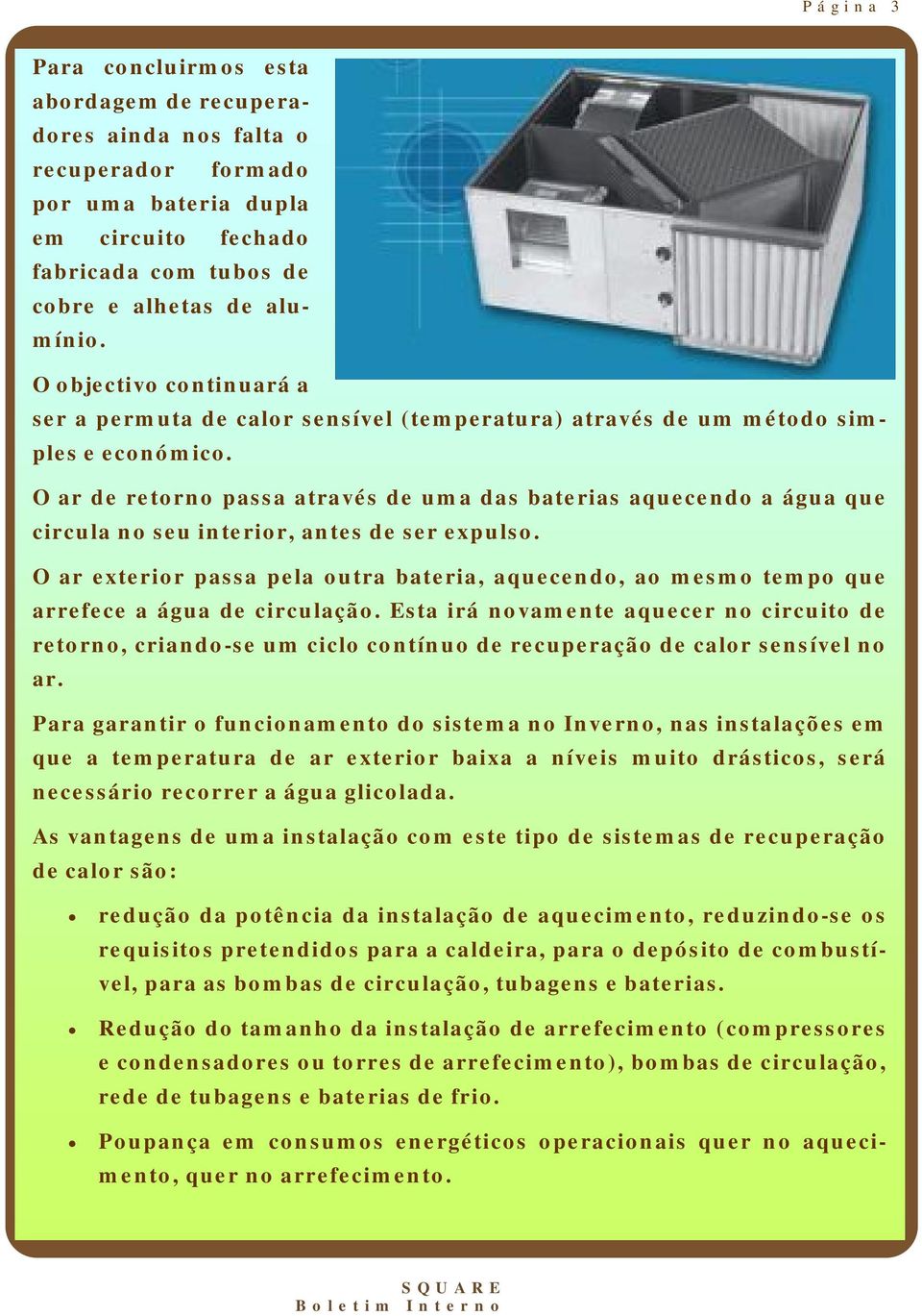 O ar de retorno passa através de uma das baterias aquecendo a água que circula no seu interior, antes de ser expulso.