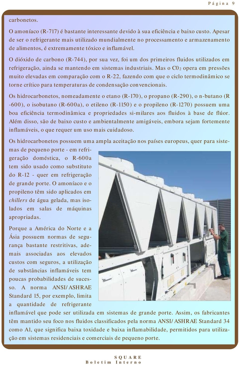 O dióxido de carbono (R-744), por sua vez, foi um dos primeiros fluidos utilizados em refrigeração, ainda se mantendo em sistemas industriais.