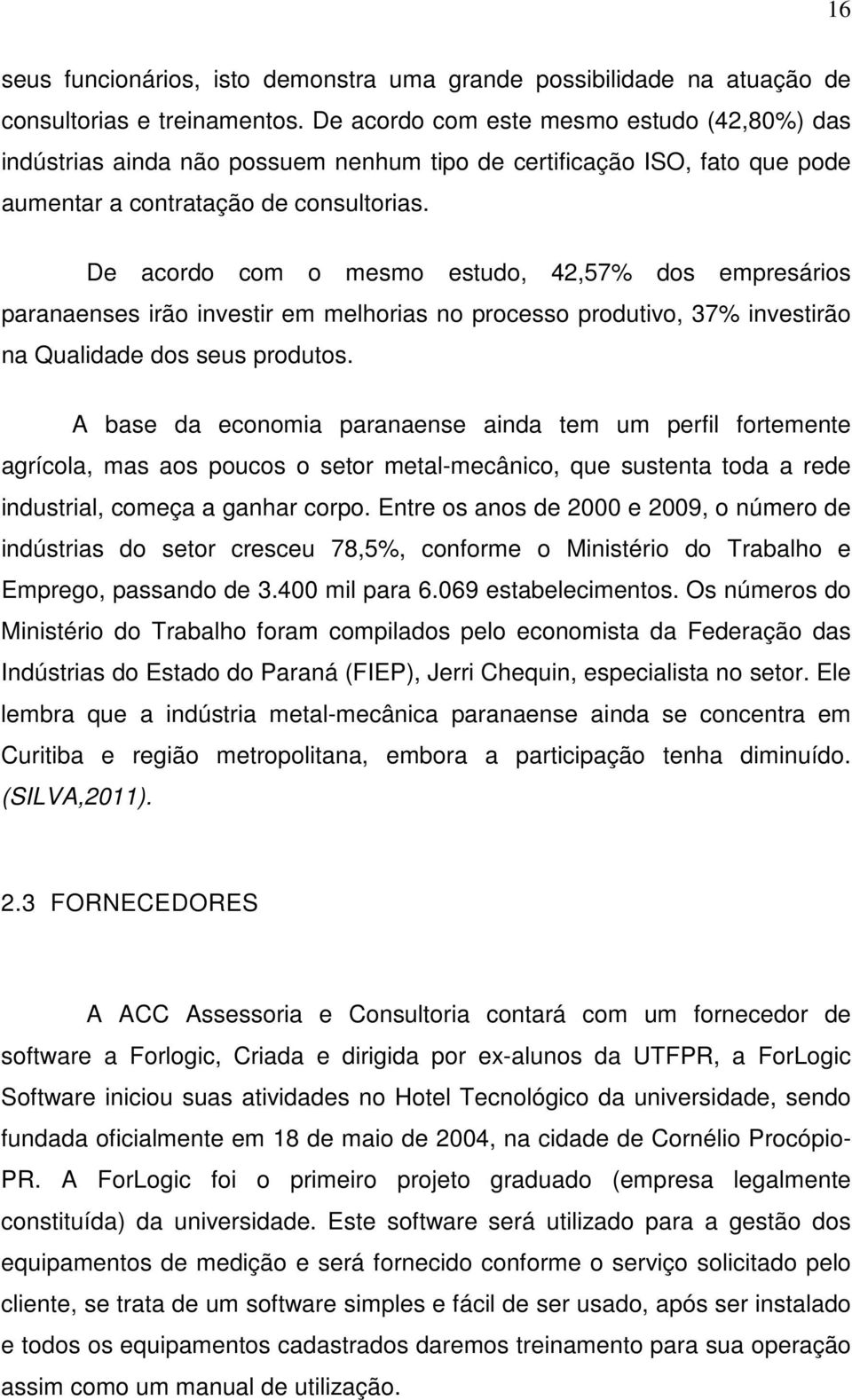 De acordo com o mesmo estudo, 42,57% dos empresários paranaenses irão investir em melhorias no processo produtivo, 37% investirão na Qualidade dos seus produtos.