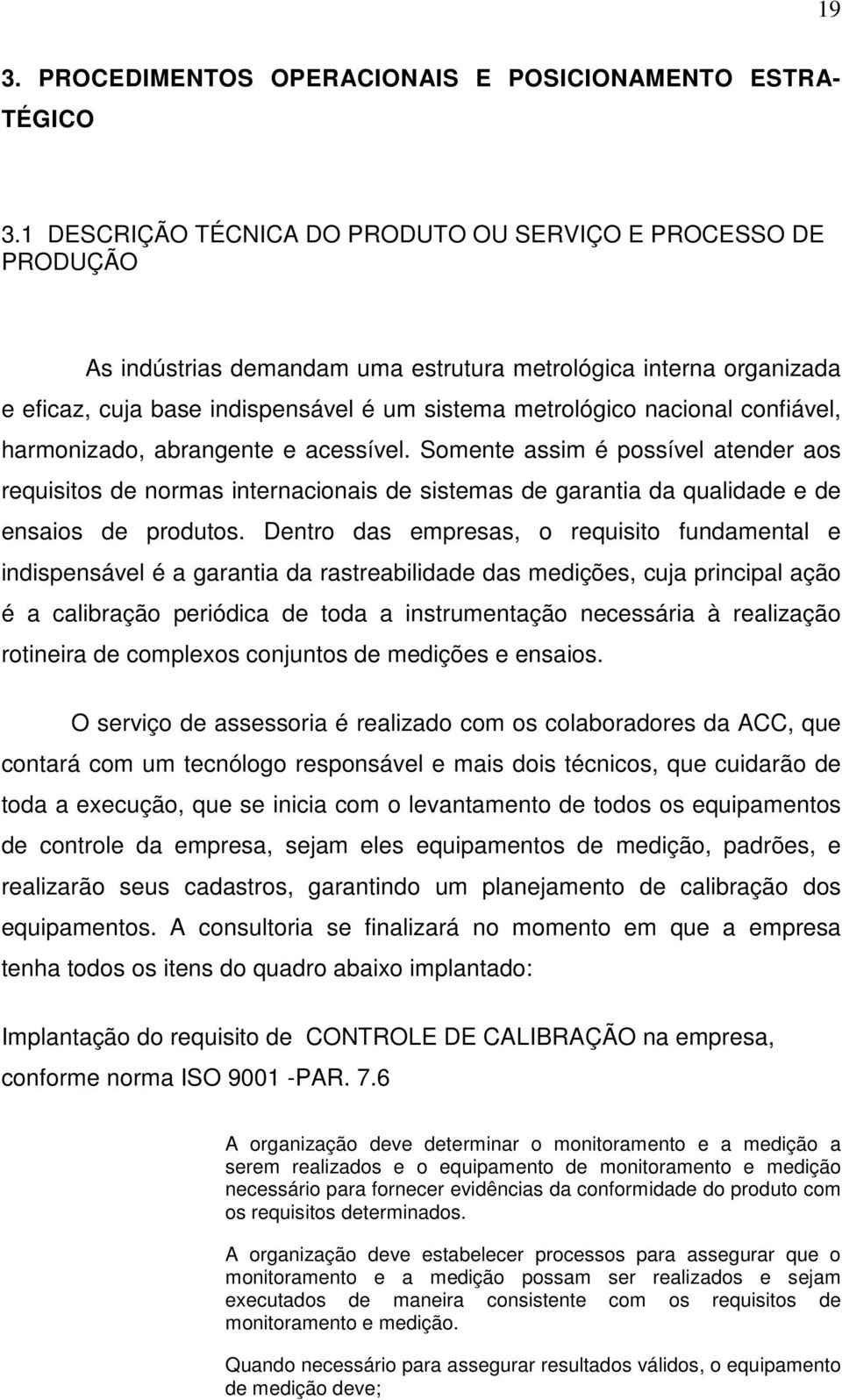 nacional confiável, harmonizado, abrangente e acessível. Somente assim é possível atender aos requisitos de normas internacionais de sistemas de garantia da qualidade e de ensaios de produtos.