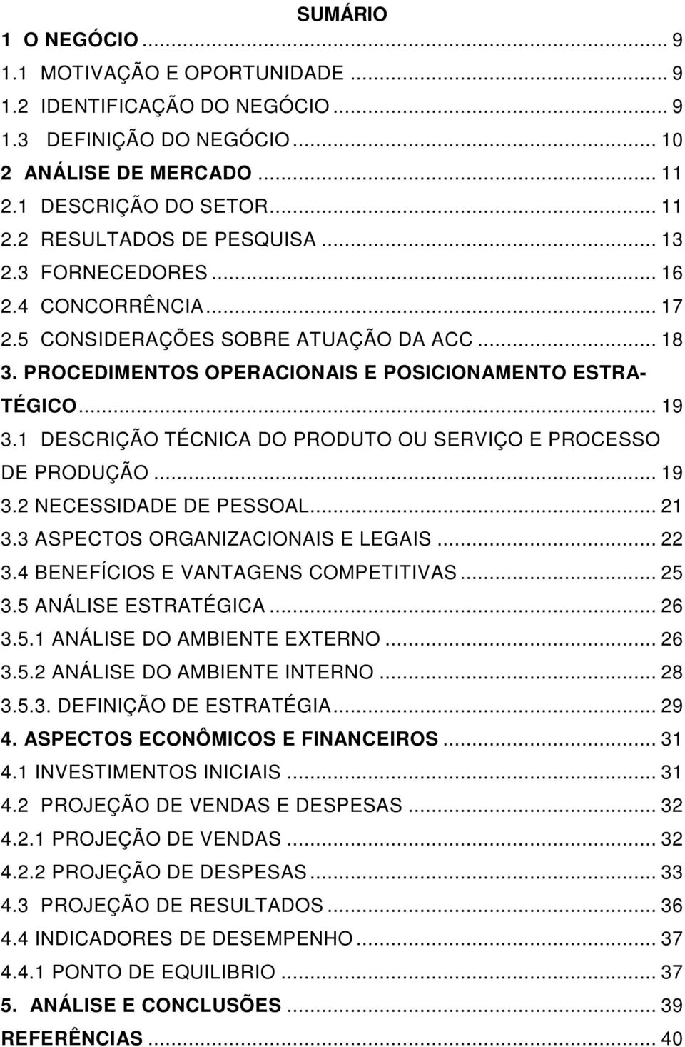 1 DESCRIÇÃO TÉCNICA DO PRODUTO OU SERVIÇO E PROCESSO DE PRODUÇÃO... 19 3.2 NECESSIDADE DE PESSOAL... 21 3.3 ASPECTOS ORGANIZACIONAIS E LEGAIS... 22 3.4 BENEFÍCIOS E VANTAGENS COMPETITIVAS... 25 3.