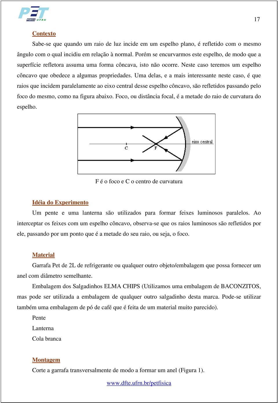 Uma delas, e a mais interessante neste caso, é que raios que incidem paralelamente ao eixo central desse espelho côncavo, são refletidos passando pelo foco do mesmo, como na figura abaixo.