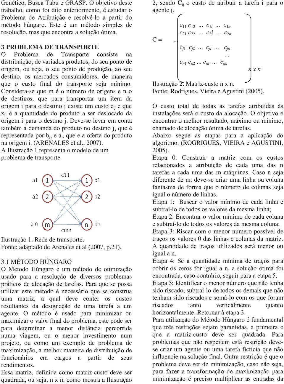 Considera-se que mmero de origens e n o de destinos, que para transportar um item da origem i para o destino j existe um custo c ij e que x ij a quantidade do produto a ser deslocado da origem i para