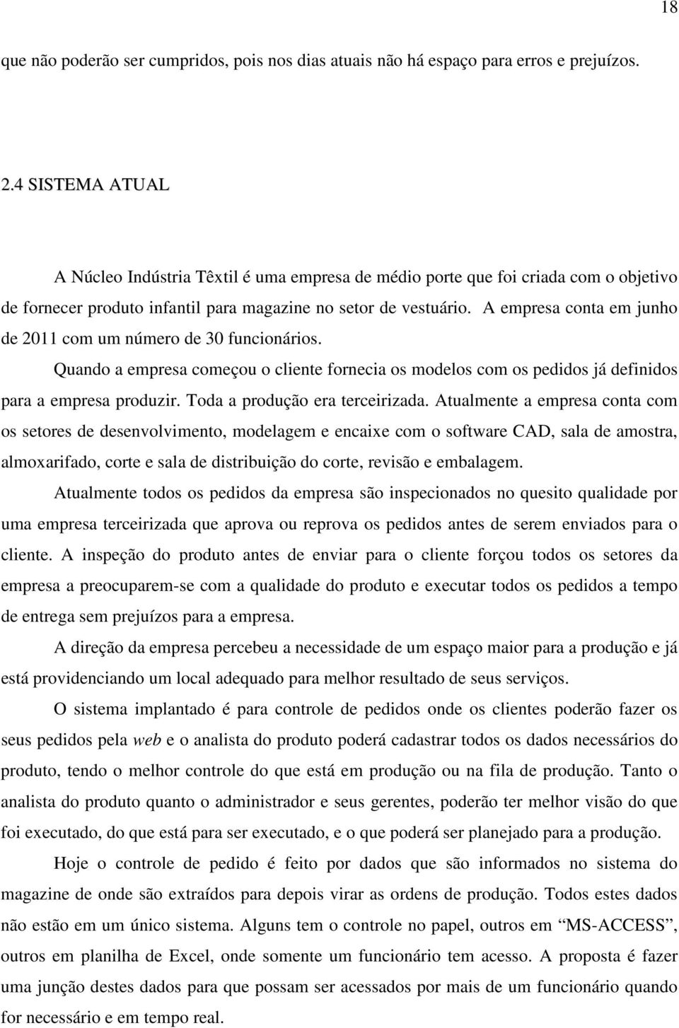 A empresa conta em junho de 2011 com um número de 30 funcionários. Quando a empresa começou o cliente fornecia os modelos com os pedidos já definidos para a empresa produzir.