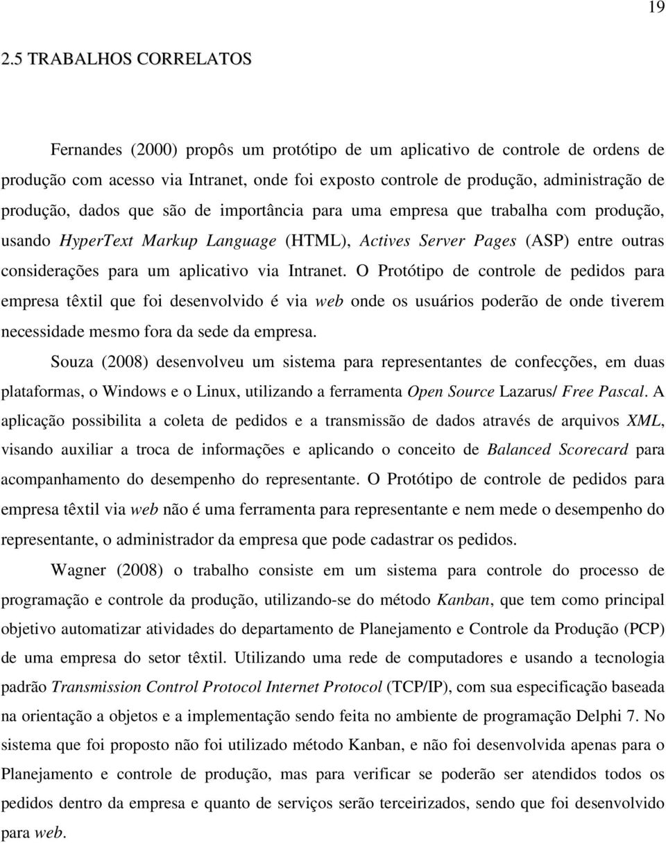 via Intranet. O Protótipo de controle de pedidos para empresa têxtil que foi desenvolvido é via web onde os usuários poderão de onde tiverem necessidade mesmo fora da sede da empresa.