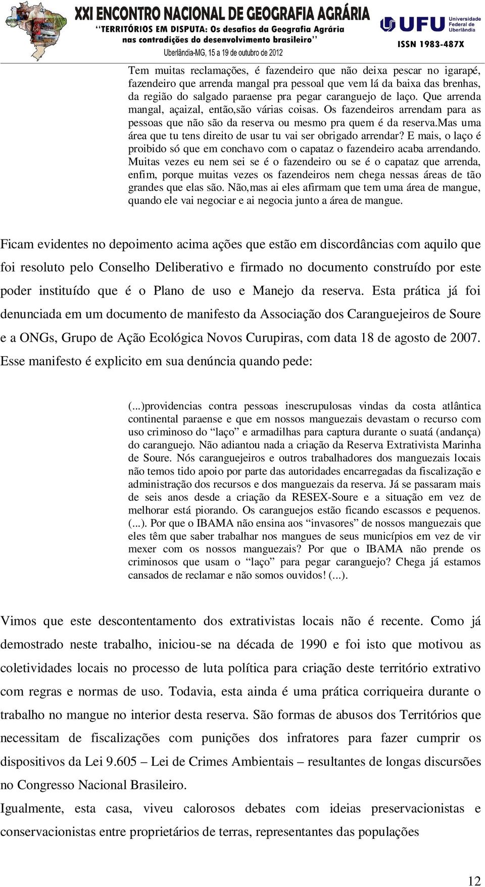 mas uma área que tu tens direito de usar tu vai ser obrigado arrendar? E mais, o laço é proibido só que em conchavo com o capataz o fazendeiro acaba arrendando.