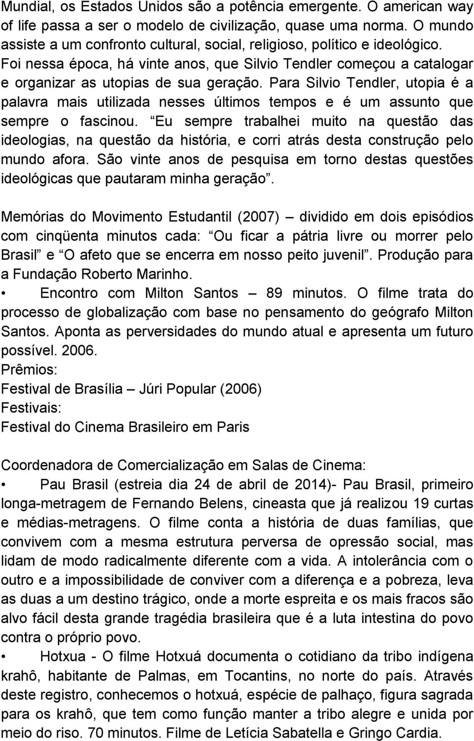 Para Silvio Tendler, utopia é a palavra mais utilizada nesses últimos tempos e é um assunto que sempre o fascinou.