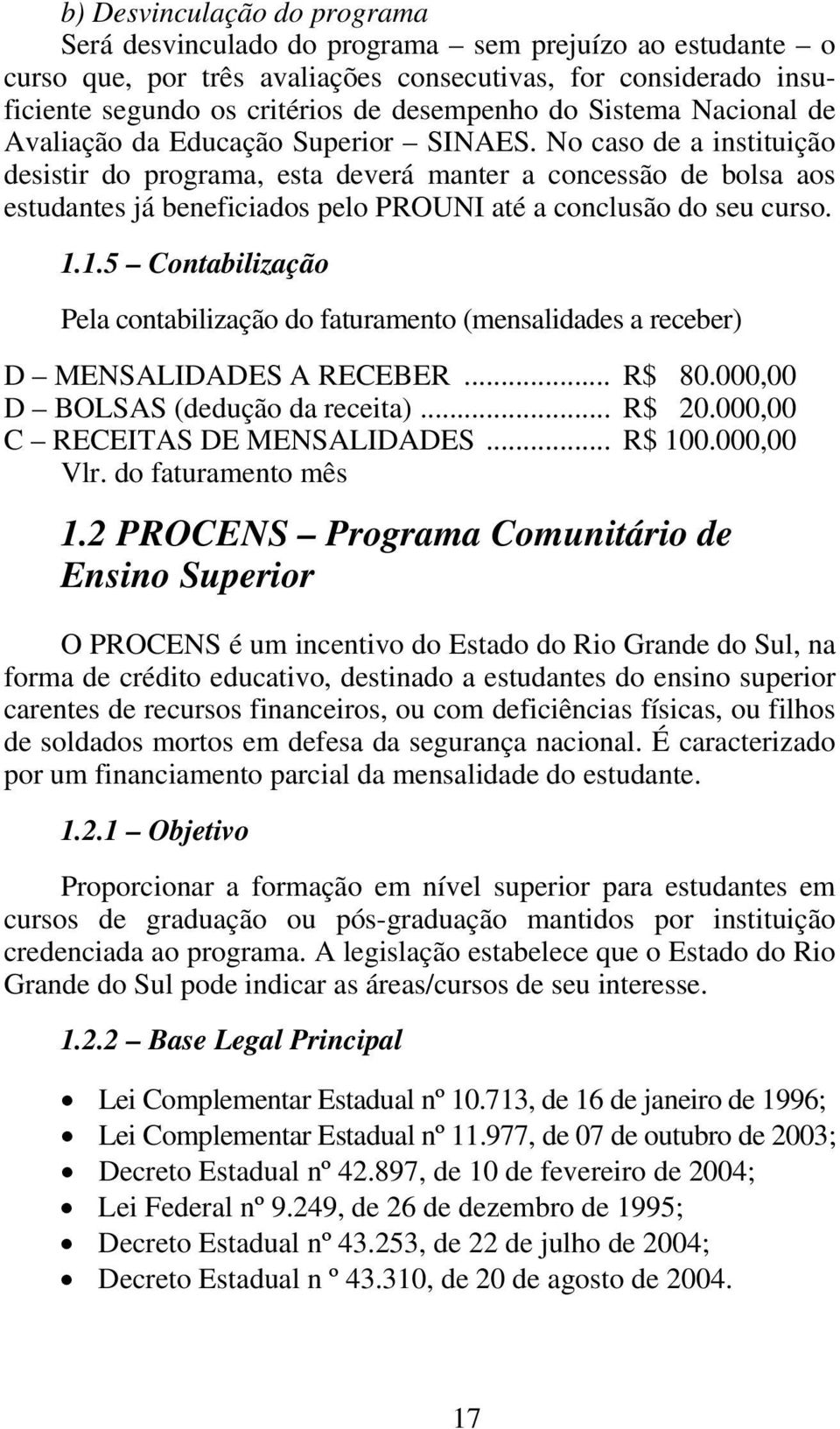 No caso de a instituição desistir do programa, esta deverá manter a concessão de bolsa aos estudantes já beneficiados pelo PROUNI até a conclusão do seu curso. 1.