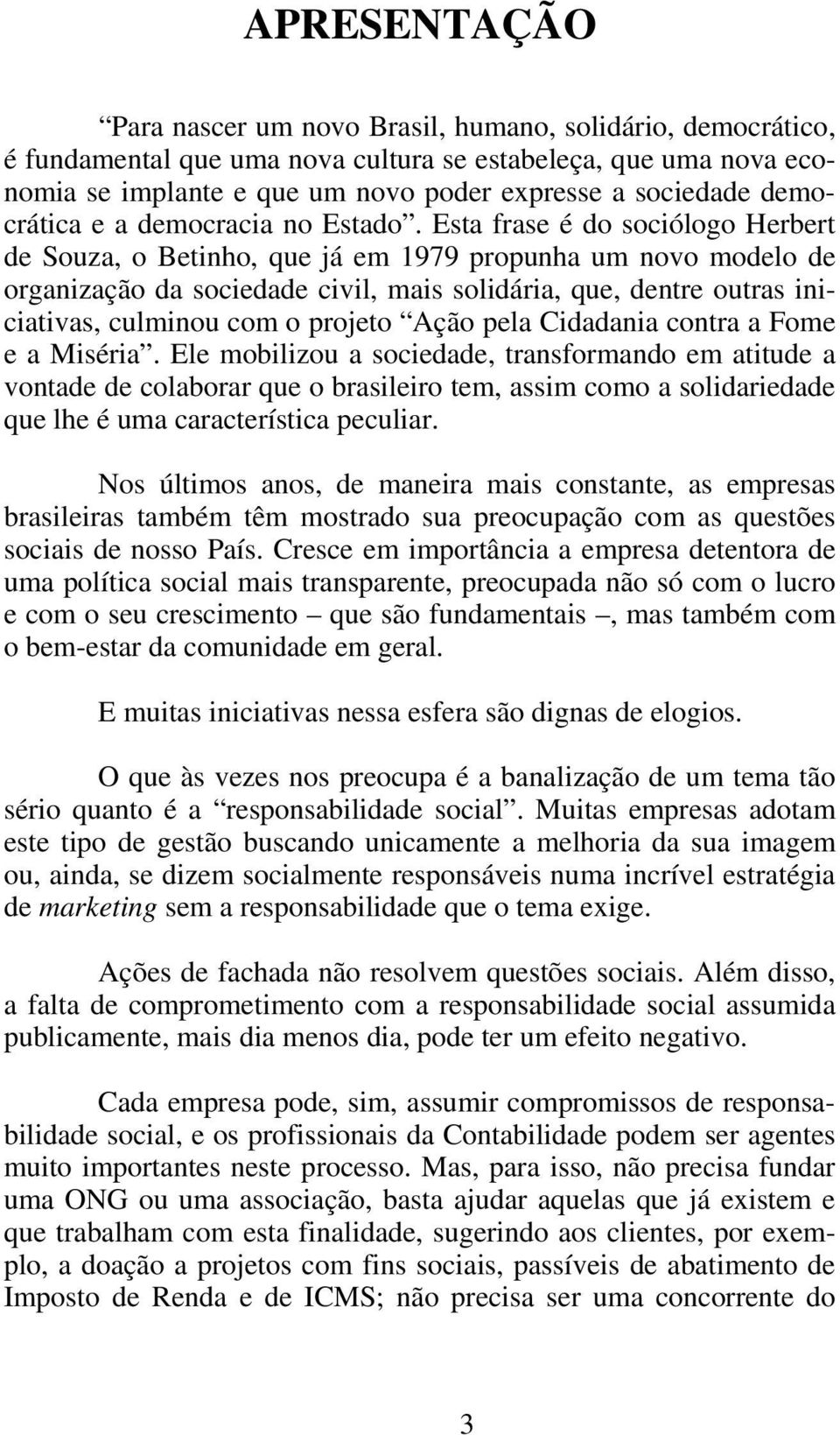 Esta frase é do sociólogo Herbert de Souza, o Betinho, que já em 1979 propunha um novo modelo de organização da sociedade civil, mais solidária, que, dentre outras iniciativas, culminou com o projeto