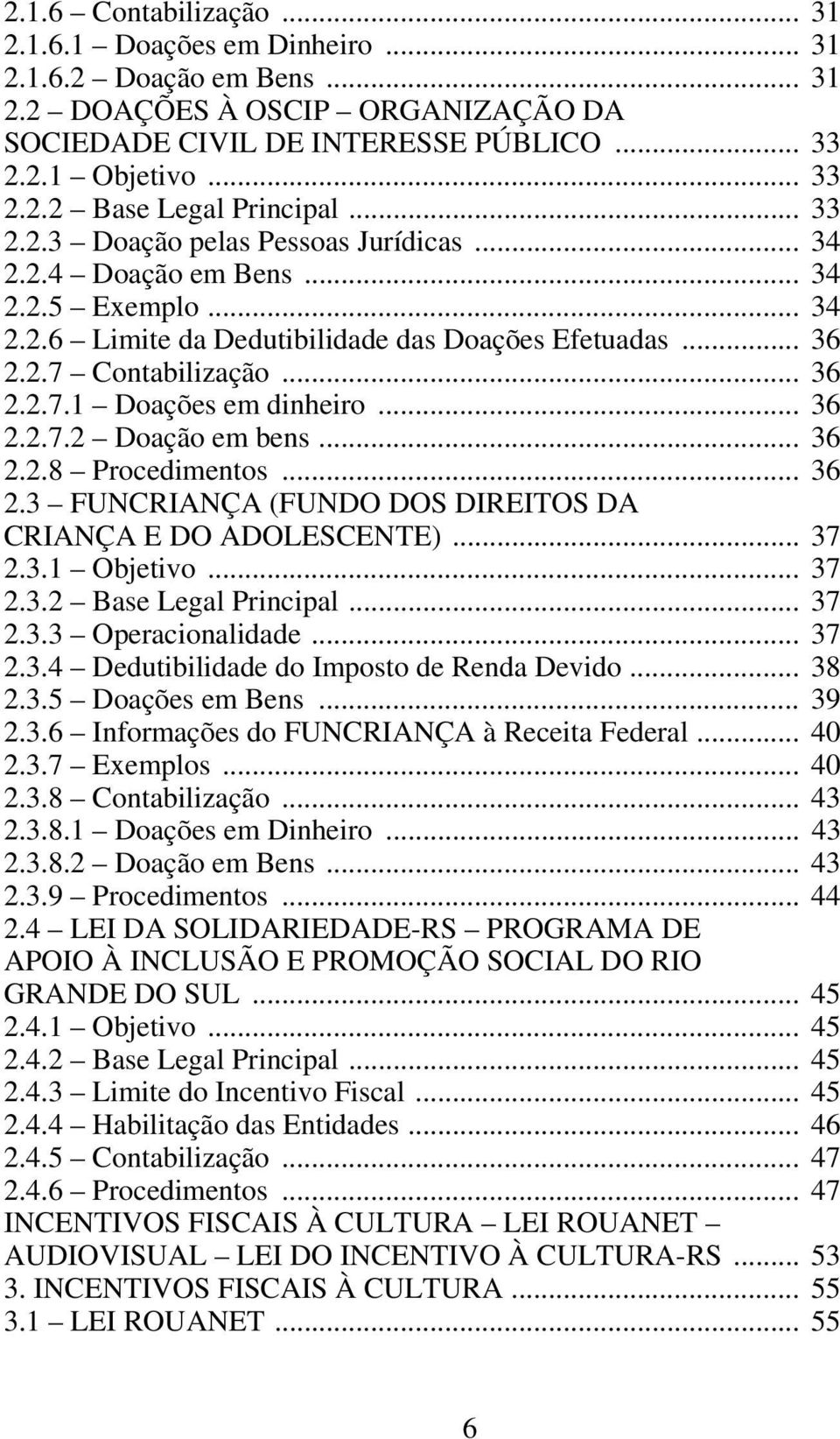 .. 36 2.2.7.2 Doação em bens... 36 2.2.8 Procedimentos... 36 2.3 FUNCRIANÇA (FUNDO DOS DIREITOS DA CRIANÇA E DO ADOLESCENTE)... 37 2.3.1 Objetivo... 37 2.3.2 Base Legal Principal... 37 2.3.3 Operacionalidade.