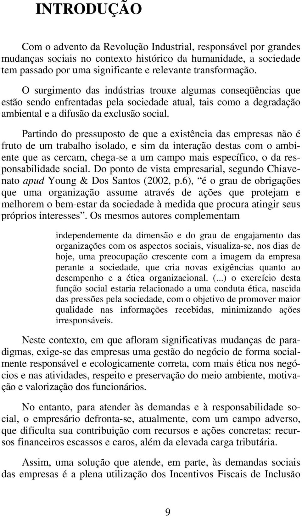 Partindo do pressuposto de que a existência das empresas não é fruto de um trabalho isolado, e sim da interação destas com o ambiente que as cercam, chega-se a um campo mais específico, o da