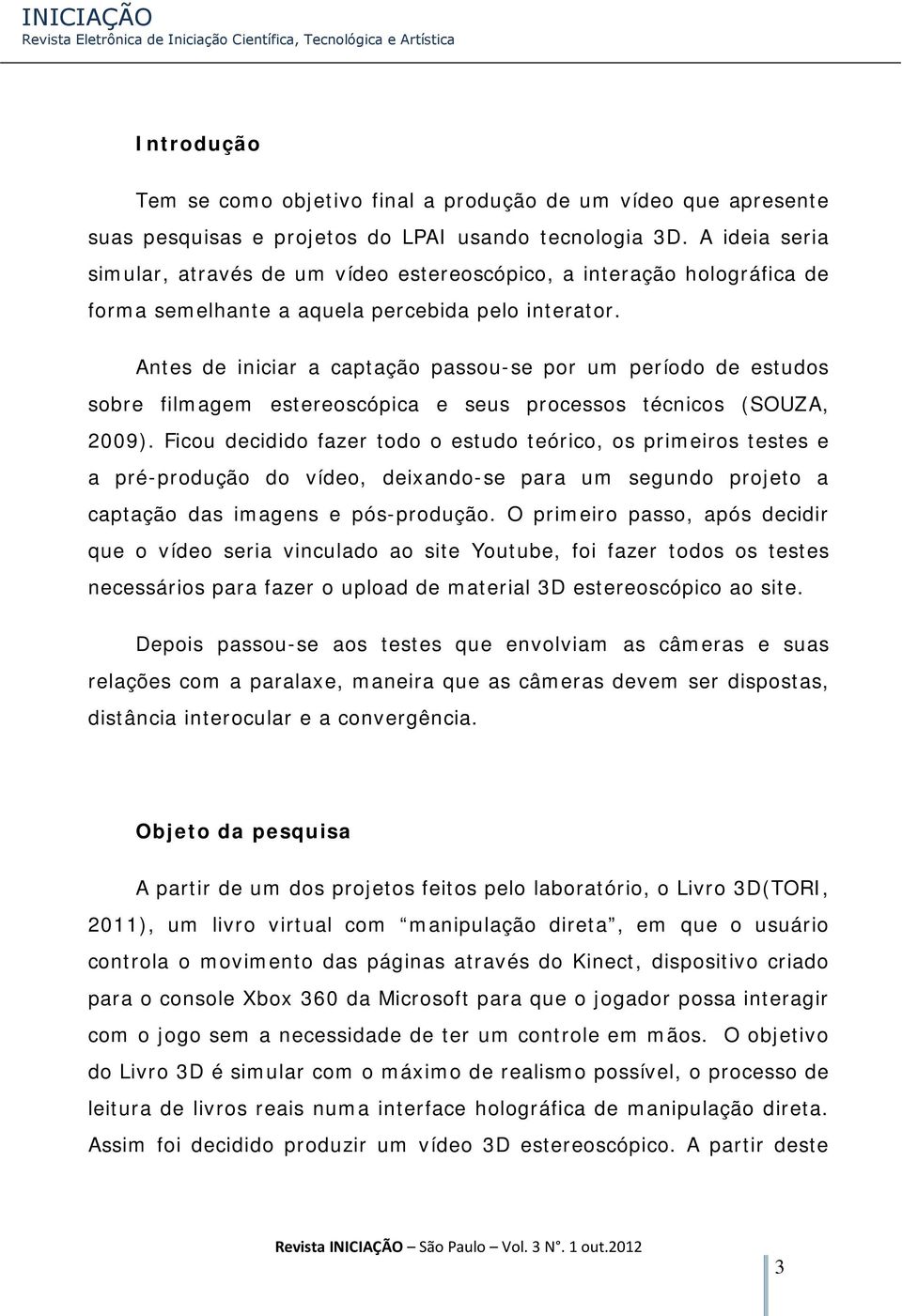 Antes de iniciar a captação passou-se por um período de estudos sobre filmagem estereoscópica e seus processos técnicos (SOUZA, 2009).