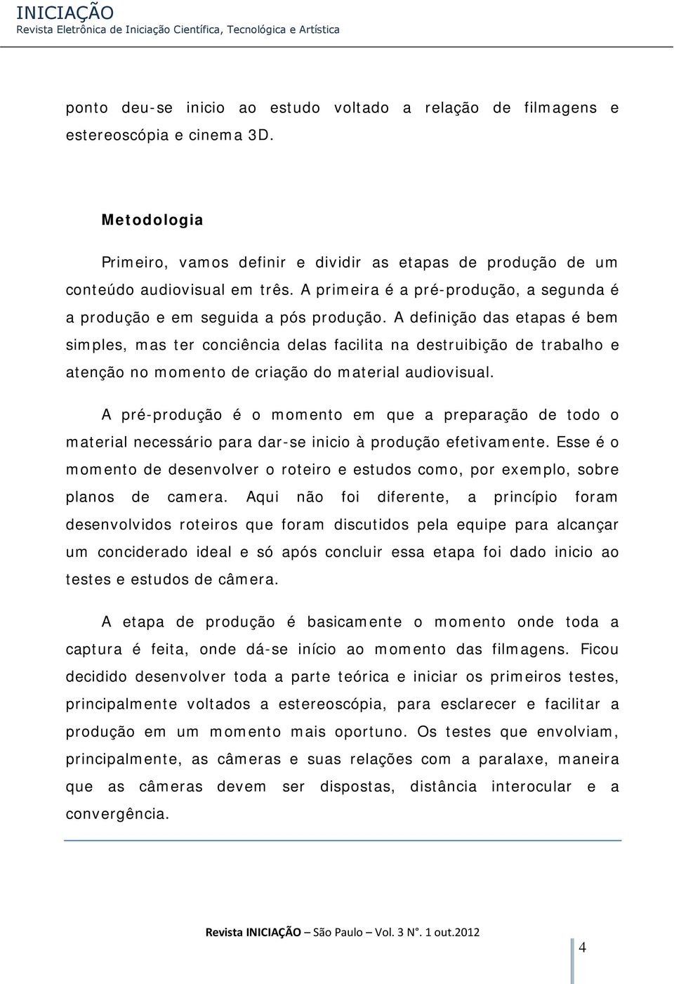 A definição das etapas é bem simples, mas ter conciência delas facilita na destruibição de trabalho e atenção no momento de criação do material audiovisual.