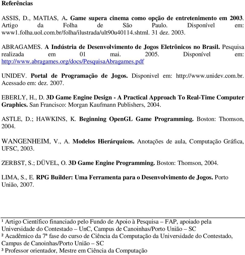 Portal de Programação de Jogos. Disponivel em: http://www.unidev.com.br. Acessado em: dez. 2007. EBERLY, H., D. 3D Game Engine Design - A Practical Approach To Real-Time Computer Graphics.