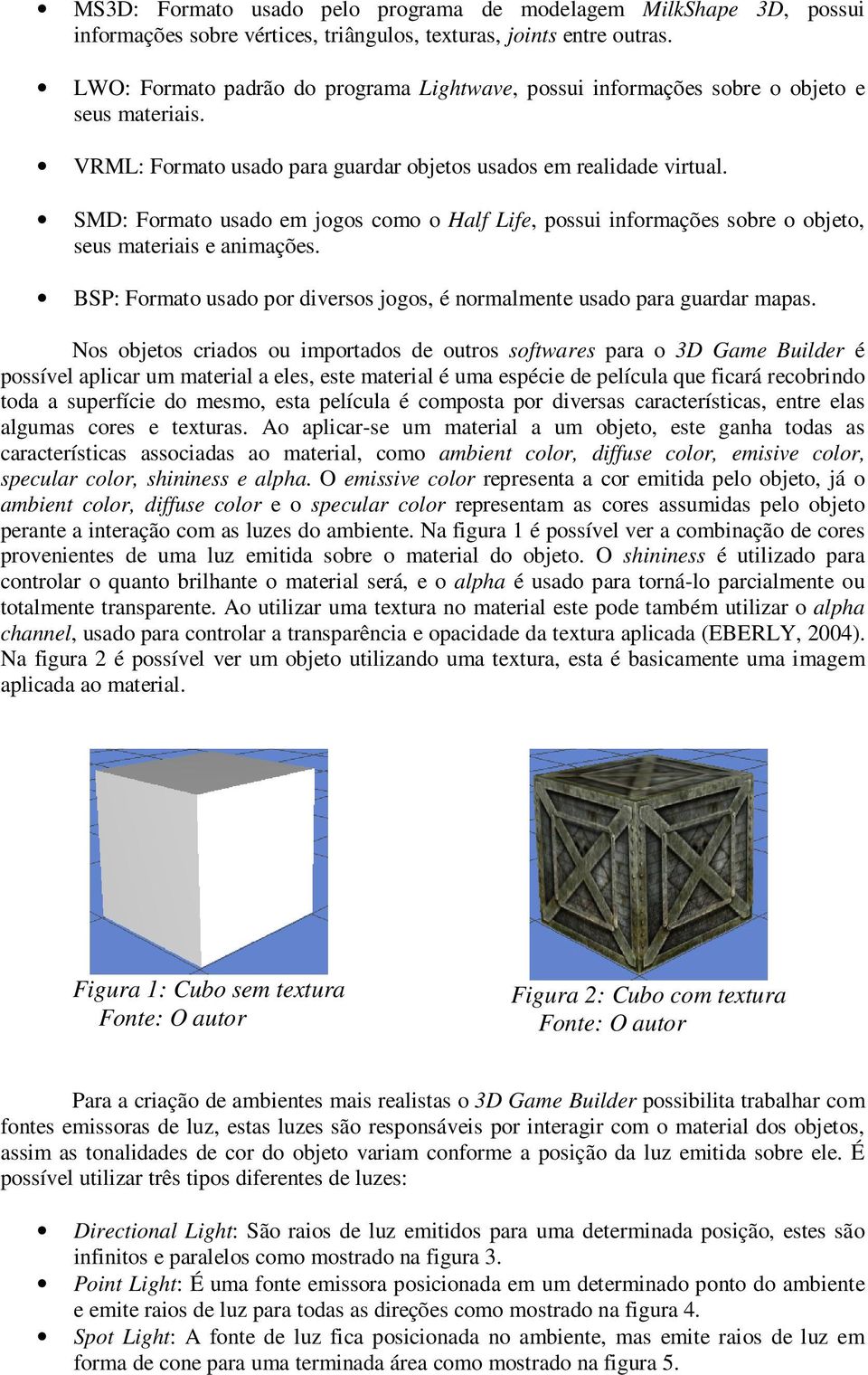 SMD: Formato usado em jogos como o Half Life, possui informações sobre o objeto, seus materiais e animações. BSP: Formato usado por diversos jogos, é normalmente usado para guardar mapas.