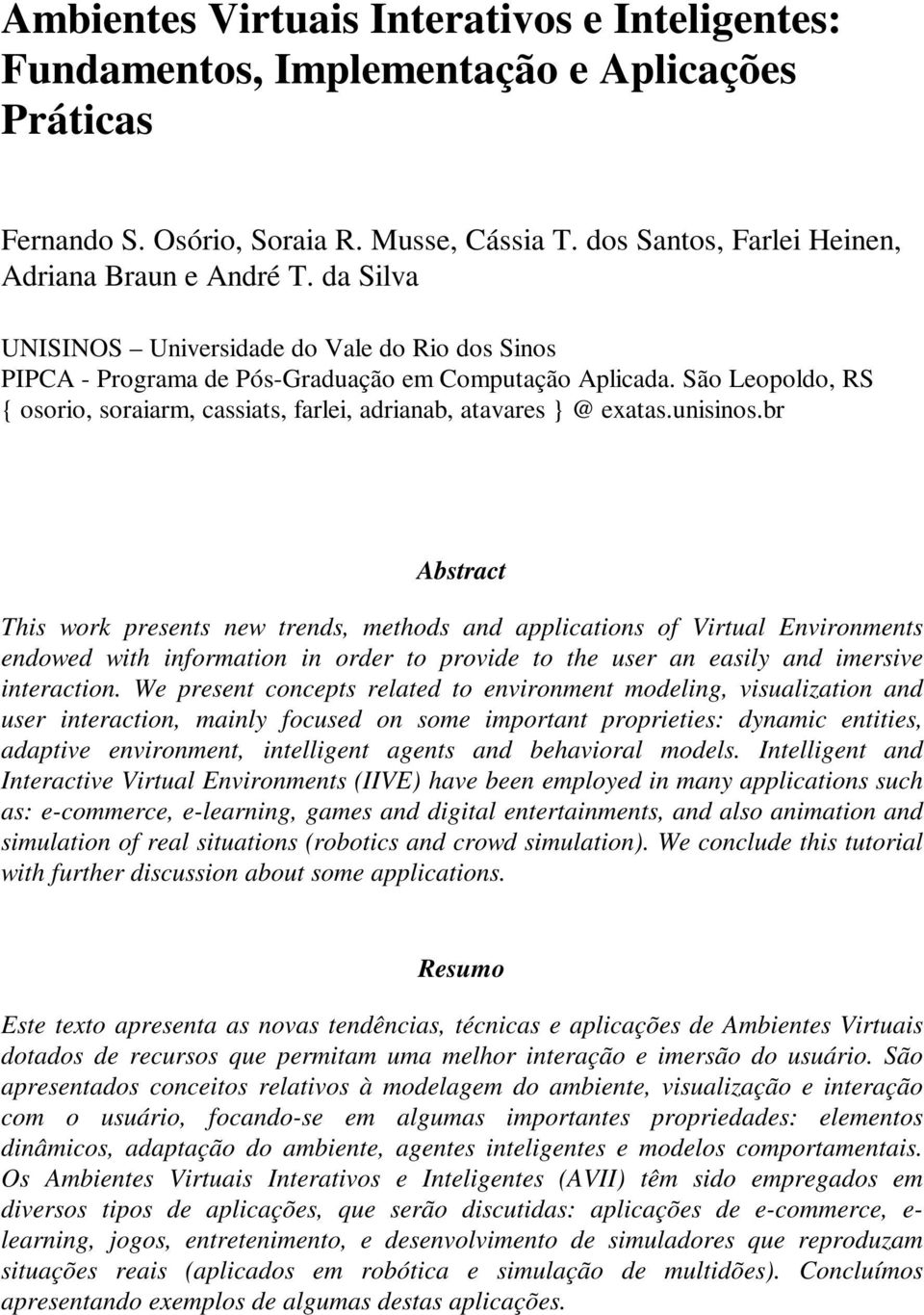 unisinos.br Abstract This work presents new trends, methods and applications of Virtual Environments endowed with information in order to provide to the user an easily and imersive interaction.