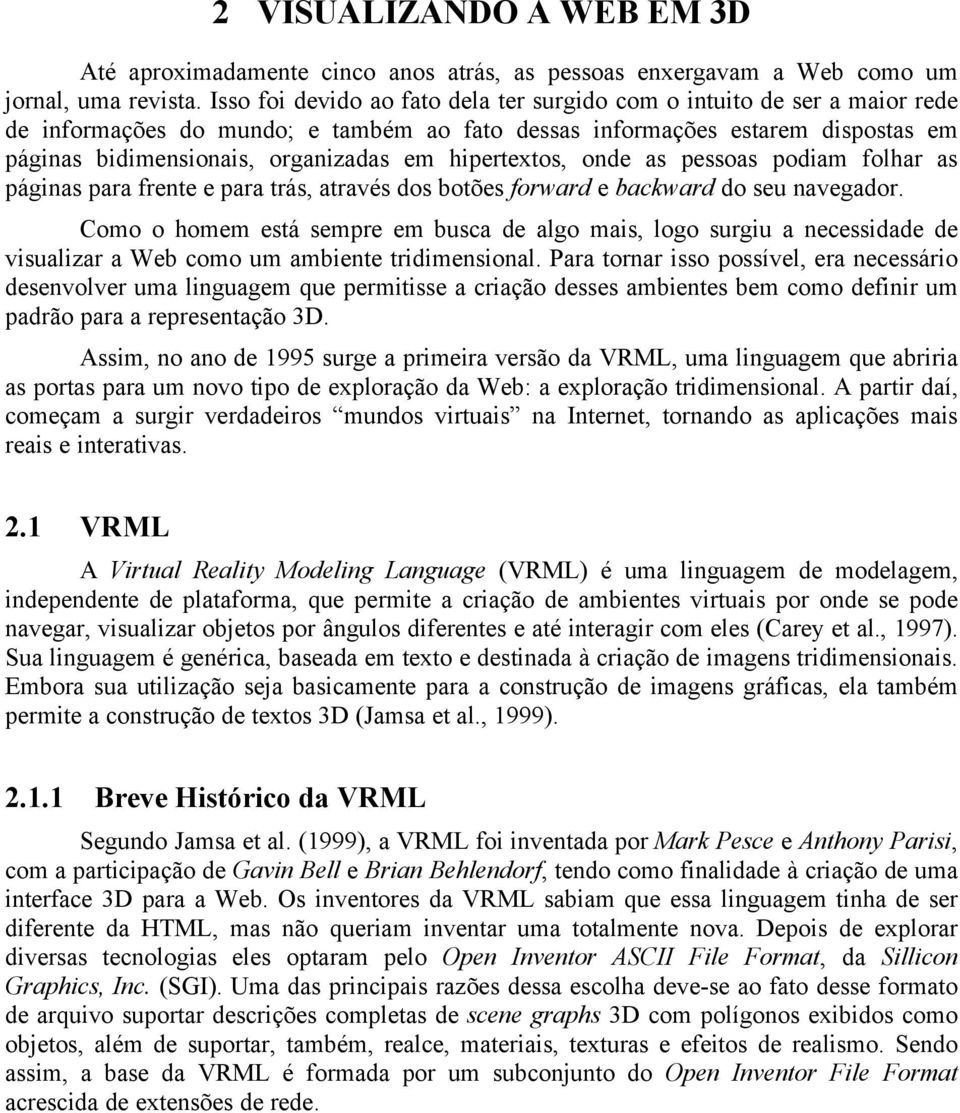 hipertextos, onde as pessoas podiam folhar as páginas para frente e para trás, através dos botões forward e backward do seu navegador.