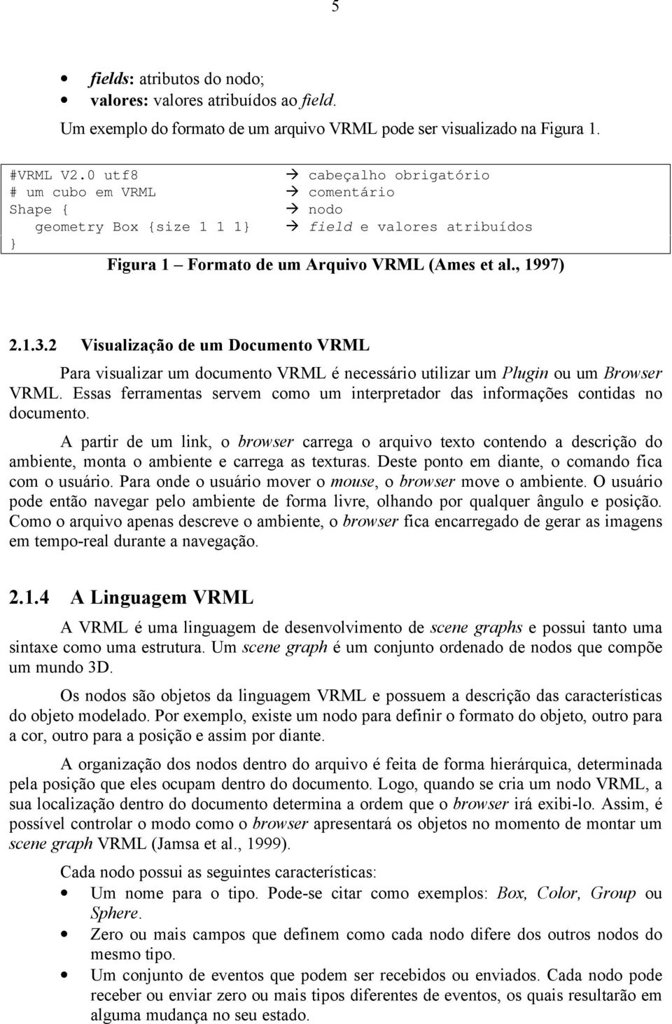 2 Visualização de um Documento VRML Para visualizar um documento VRML é necessário utilizar um Plugin ou um Browser VRML.