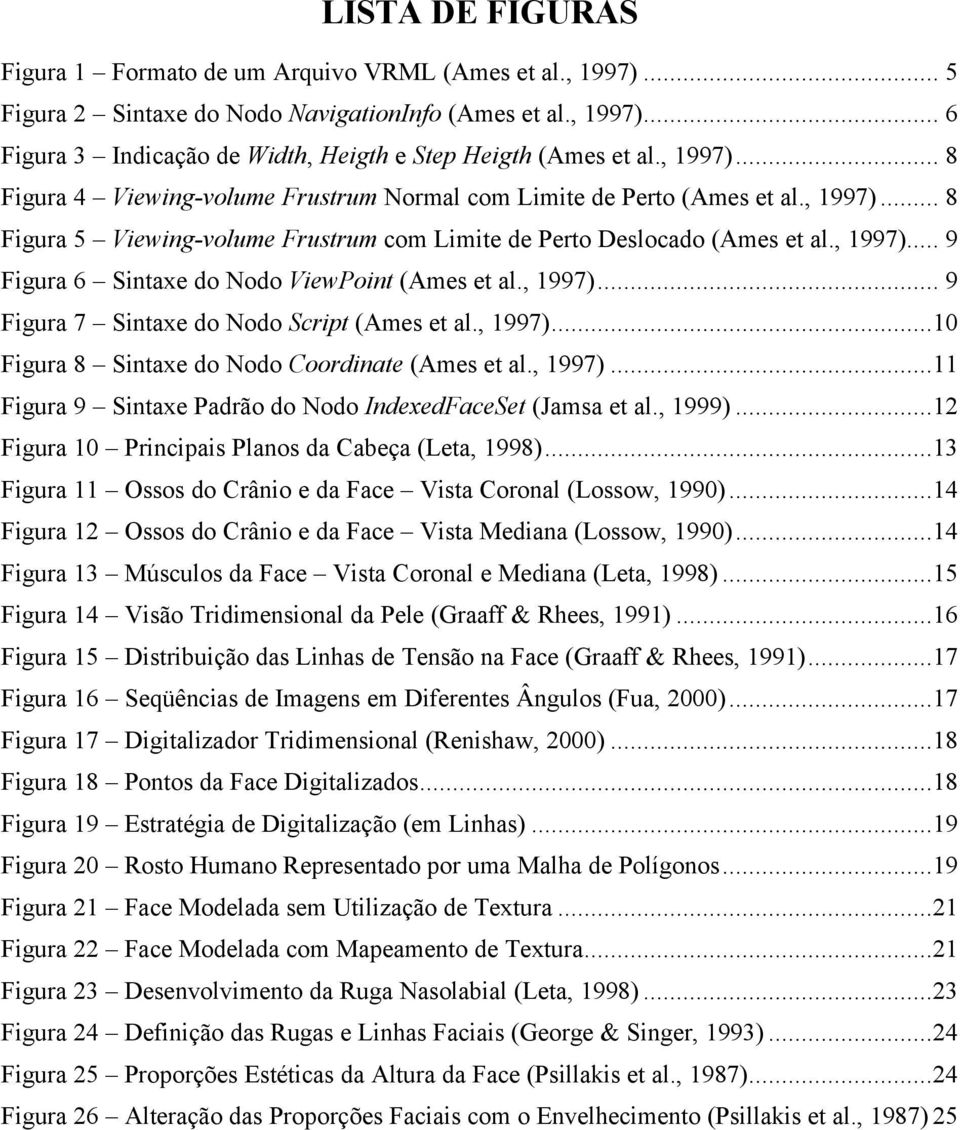 , 1997)... 9 Figura 7 Sintaxe do Nodo Script (Ames et al., 1997)...10 Figura 8 Sintaxe do Nodo Coordinate (Ames et al., 1997)...11 Figura 9 Sintaxe Padrão do Nodo IndexedFaceSet (Jamsa et al., 1999).