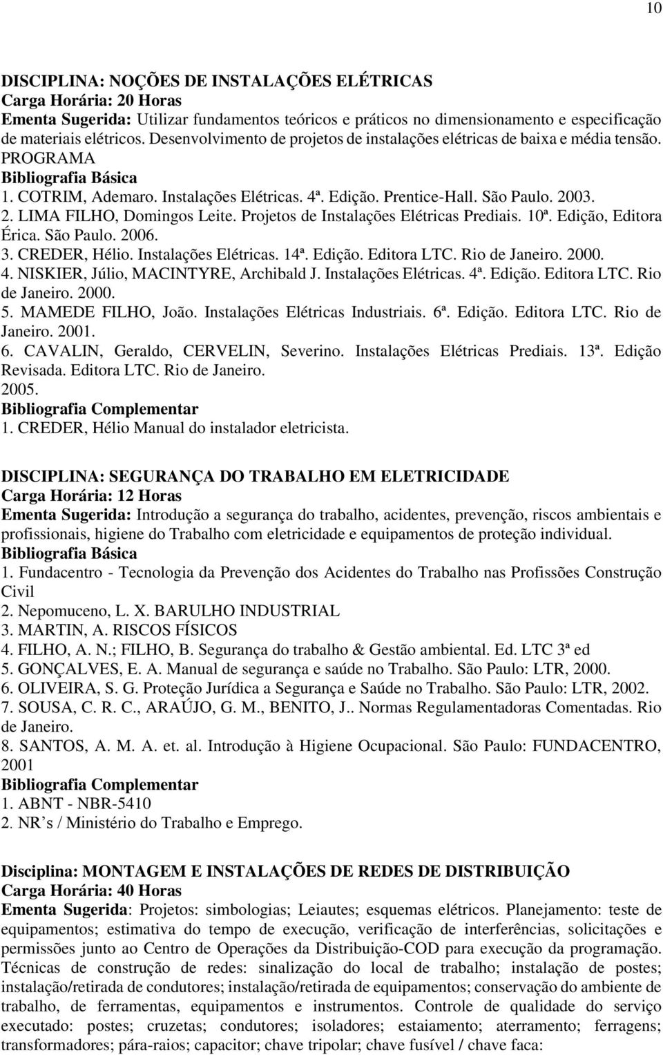 03. 2. LIMA FILHO, Domingos Leite. Projetos de Instalações Elétricas Prediais. 10ª. Edição, Editora Érica. São Paulo. 2006. 3. CREDER, Hélio. Instalações Elétricas. 14ª. Edição. Editora LTC.