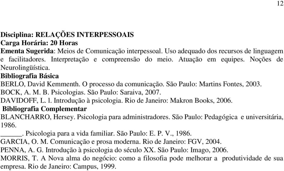 São Paulo: Saraiva, 2007. DAVIDOFF, L. l. Introdução à psicologia. Rio de Janeiro: Makron Books, 2006. Bibliografia Complementar BLANCHARRO, Hersey. Psicologia para administradores.