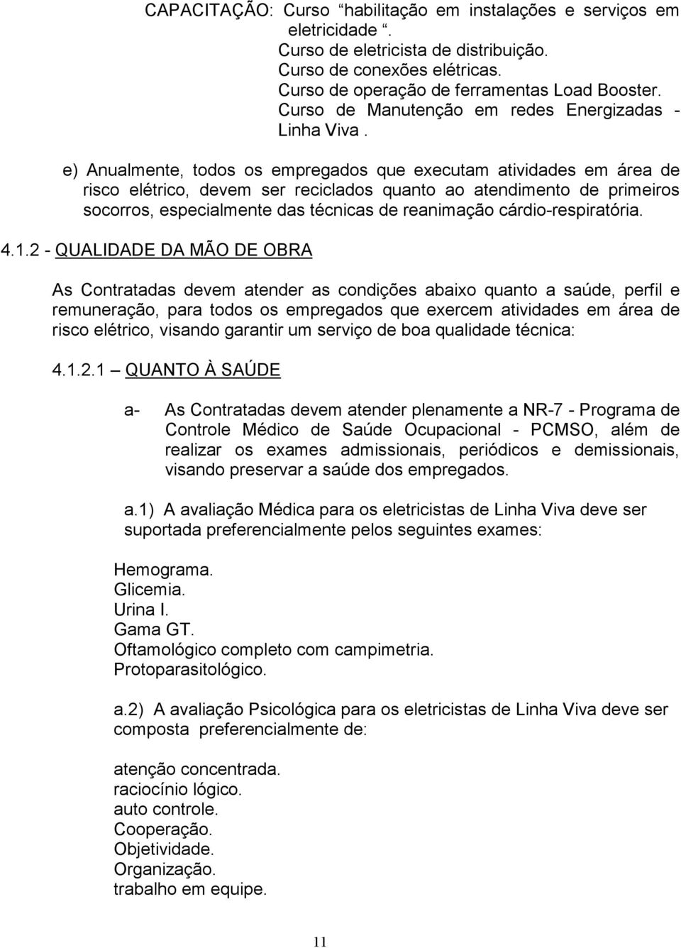 e) Anualmente, todos os empregados que executam atividades em área de risco elétrico, devem ser reciclados quanto ao atendimento de primeiros socorros, especialmente das técnicas de reanimação