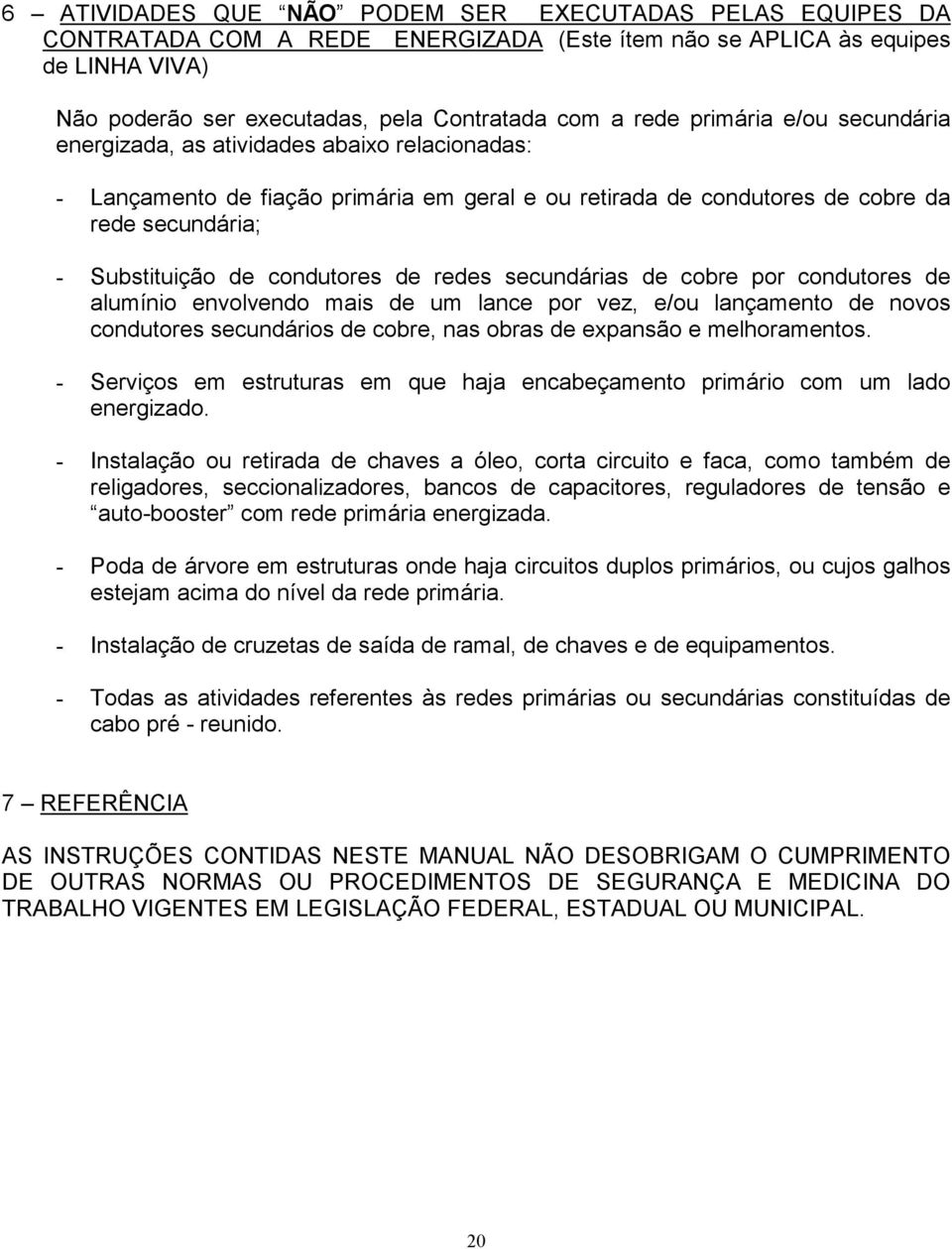 de redes secundárias de cobre por condutores de alumínio envolvendo mais de um lance por vez, e/ou lançamento de novos condutores secundários de cobre, nas obras de expansão e melhoramentos.