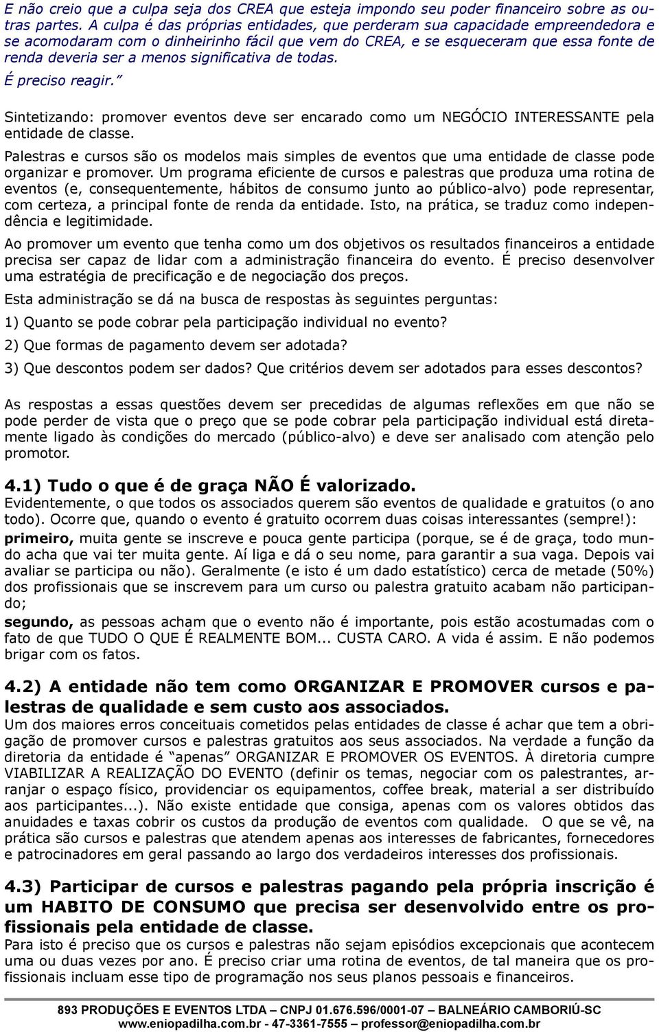 significativa de todas. É preciso reagir. Sintetizando: promover eventos deve ser encarado como um NEGÓCIO INTERESSANTE pela entidade de classe.