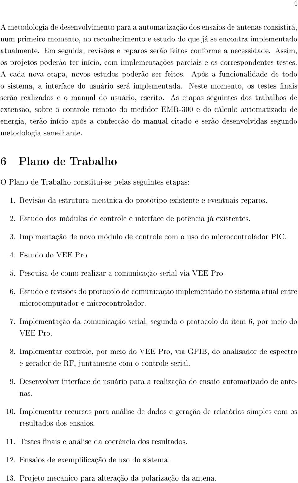 A cada nova etapa, novos estudos poderão ser feitos. Após a funcionalidade de todo o sistema, a interface do usuário será implementada.