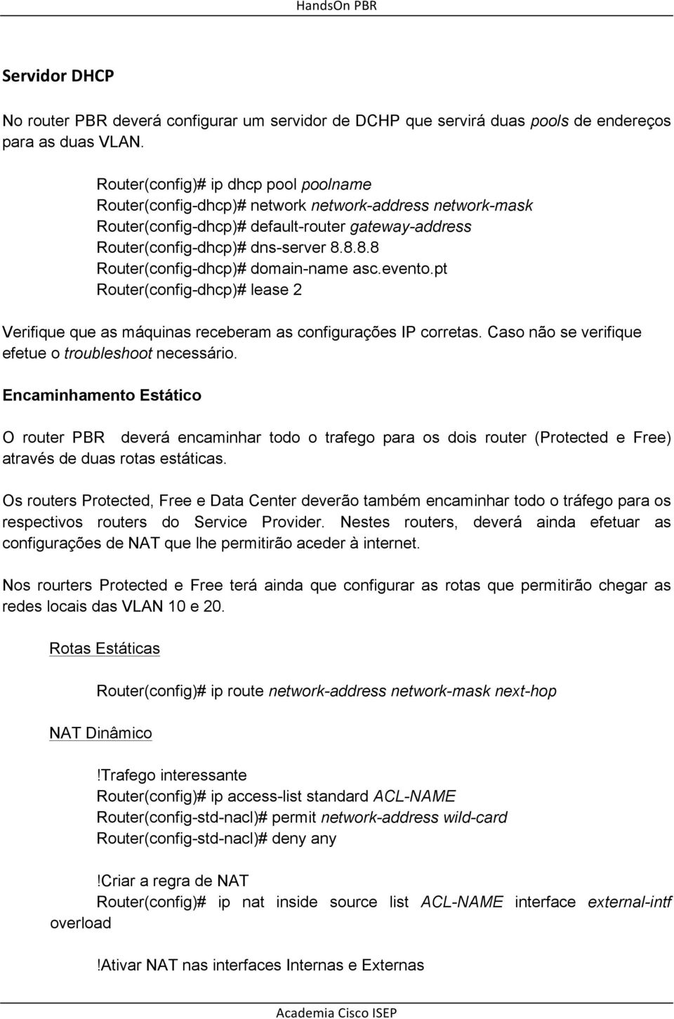 8.8.8 Router(config-dhcp)# domain-name asc.evento.pt Router(config-dhcp)# lease 2 Verifique que as máquinas receberam as configurações IP corretas.