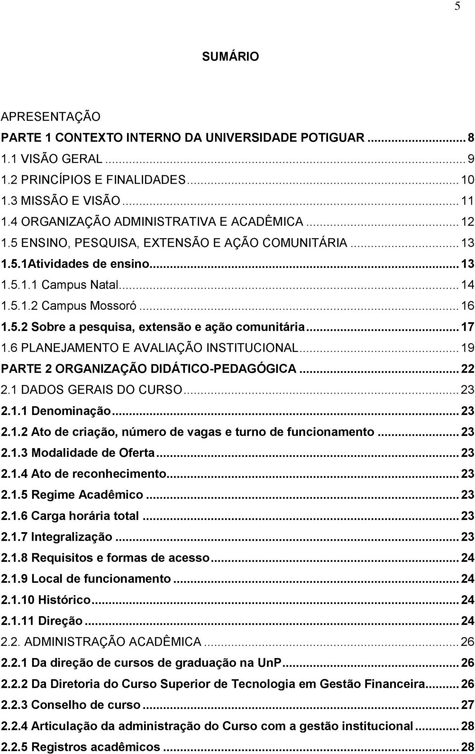 .. 17 1.6 PLANEJAMENTO E AVALIAÇÃO INSTITUCIONAL... 19 PARTE 2 ORGANIZAÇÃO DIDÁTICO-PEDAGÓGICA... 22 2.1 DADOS GERAIS DO CURSO... 23 2.1.1 Denominação... 23 2.1.2 Ato de criação, número de vagas e turno de funcionamento.