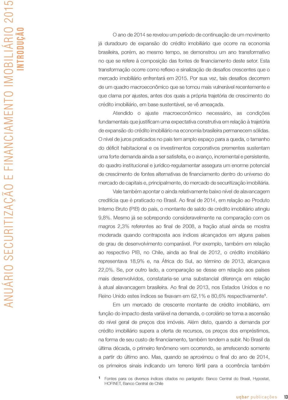 Esta transformação ocorre como reflexo e sinalização de desafios crescentes que o mercado imobiliário enfrentará em 2015.