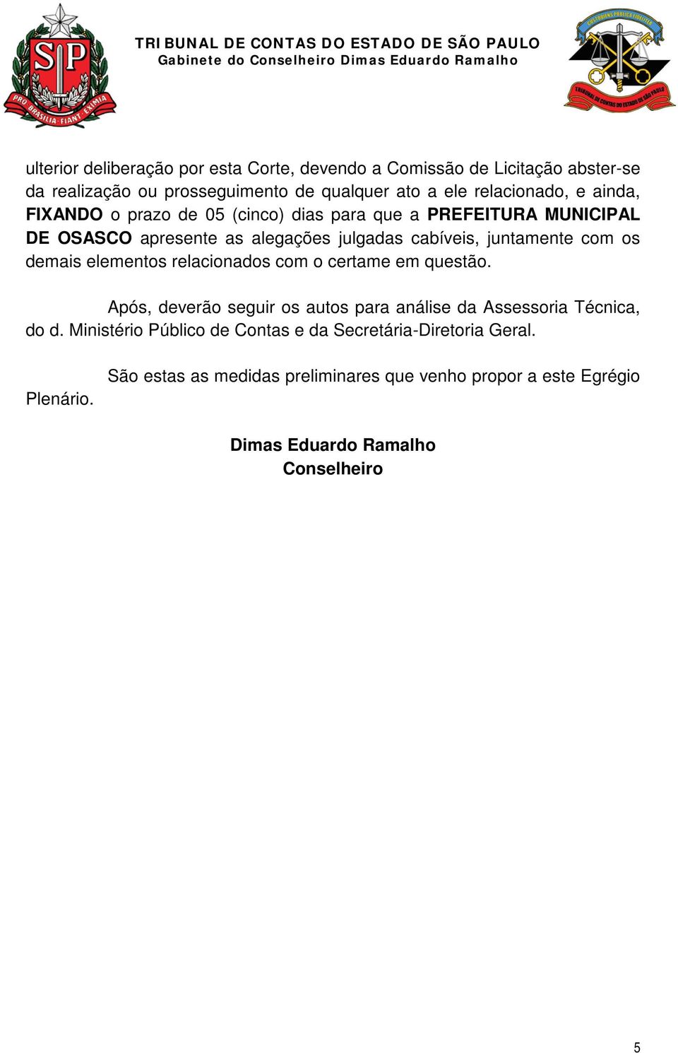 demais elementos relacionados com o certame em questão. Após, deverão seguir os autos para análise da Assessoria Técnica, do d.