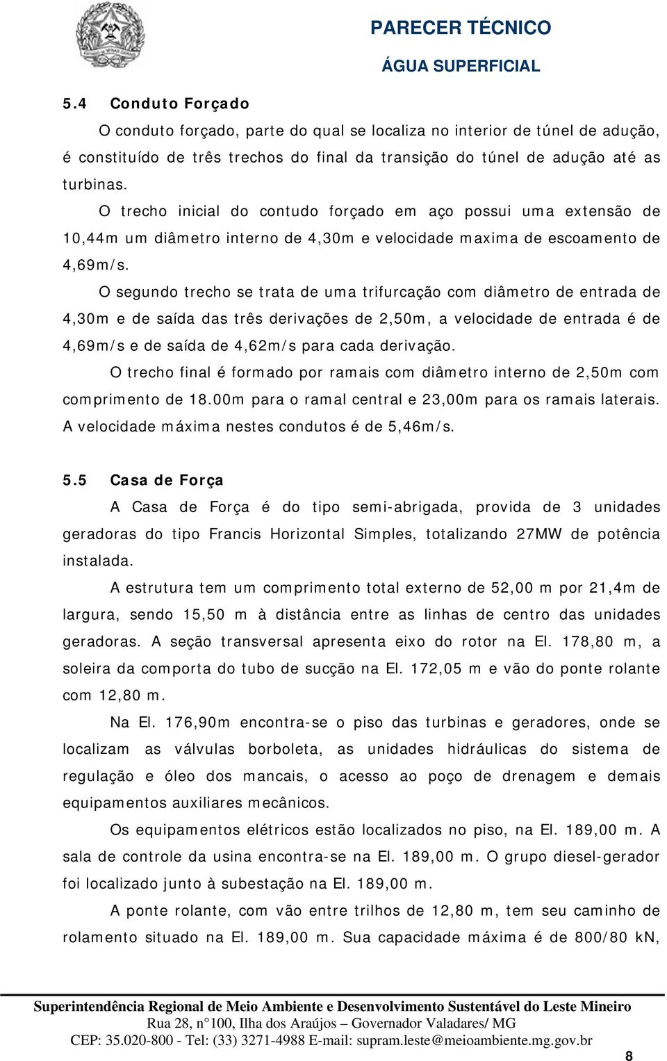 O segundo trecho se trata de uma trifurcação com diâmetro de entrada de 4,30m e de saída das três derivações de 2,50m, a velocidade de entrada é de 4,69m/s e de saída de 4,62m/s para cada derivação.