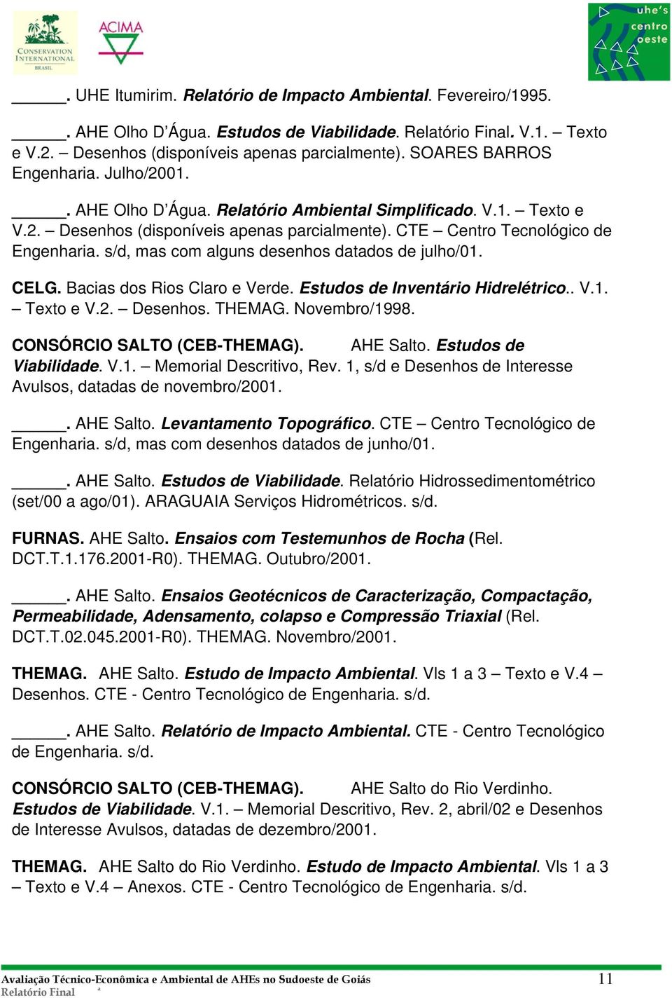 Bcis dos Rios Clro e Verde. Estudos de Inventário Hidrelétrico.. V.1. Texto e V.2. Desenhos. THEMAG. Novembro/1998. CONSÓRCIO SALTO (CEB-THEMAG). AHE Slto. Estudos de Vibilidde. V.1. Memoril Descritivo, Rev.