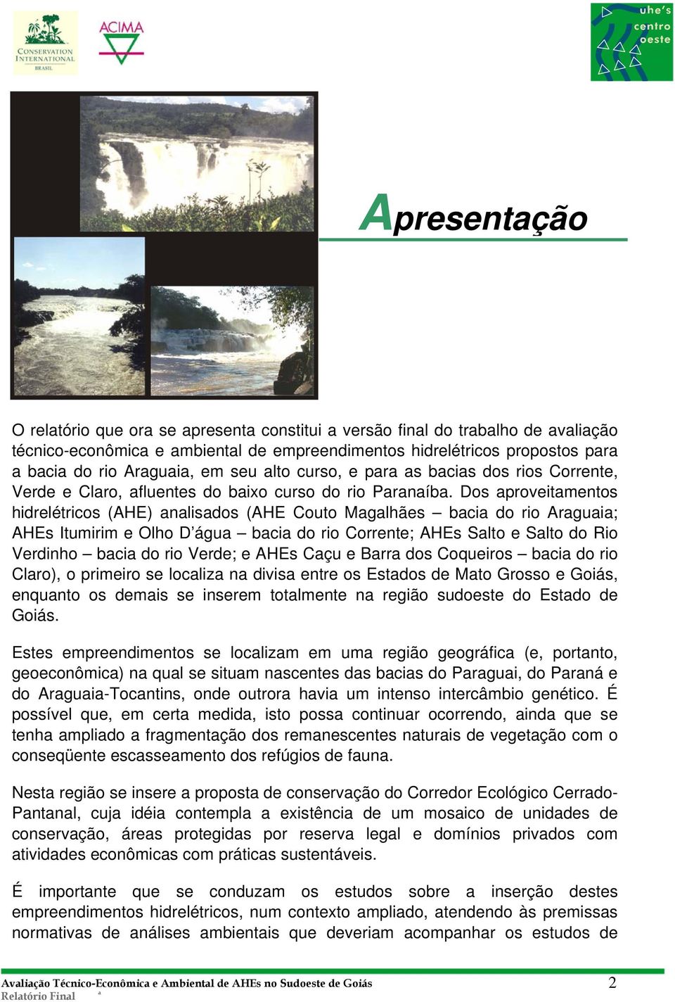 Dos proveitmentos hidrelétricos (AHE) nlisdos (AHE Couto Mglhães bci do rio Argui; AHEs Itumirim e Olho D águ bci do rio Corrente; AHEs Slto e Slto do Rio Verdinho bci do rio Verde; e AHEs Cçu e Brr