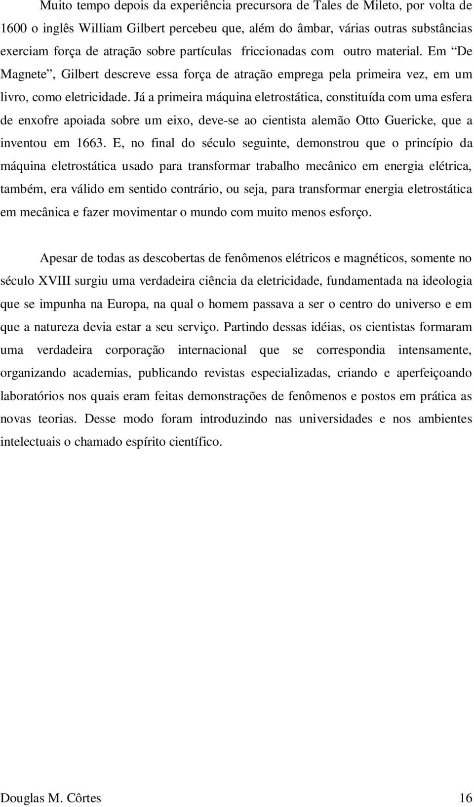 Já a primeira máquina eletrostática, constituída com uma esfera de enxofre apoiada sobre um eixo, deve-se ao cientista alemão Otto Guericke, que a inventou em 1663.