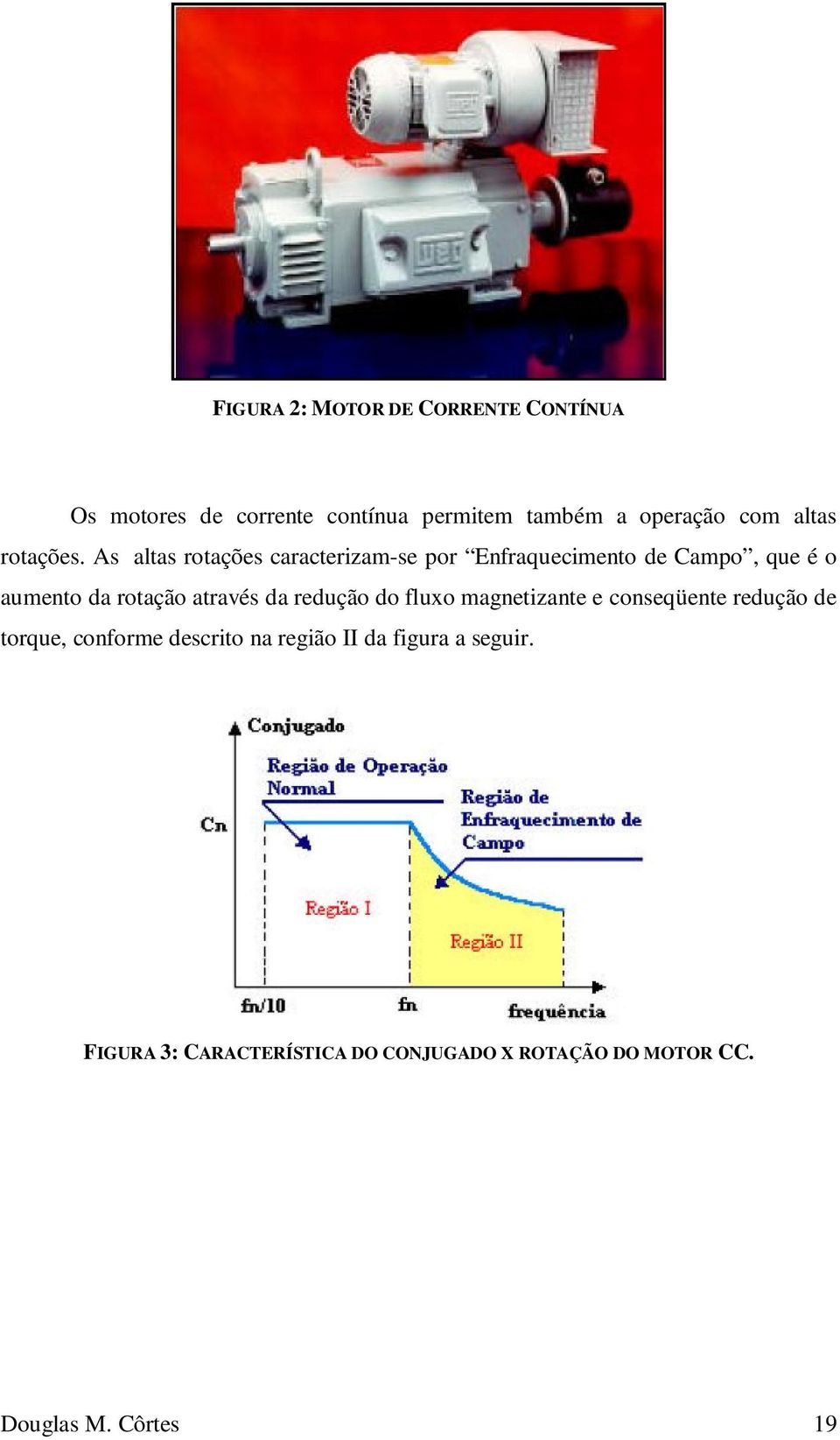 As altas rotações caracterizam-se por Enfraquecimento de Campo, que é o aumento da rotação através da