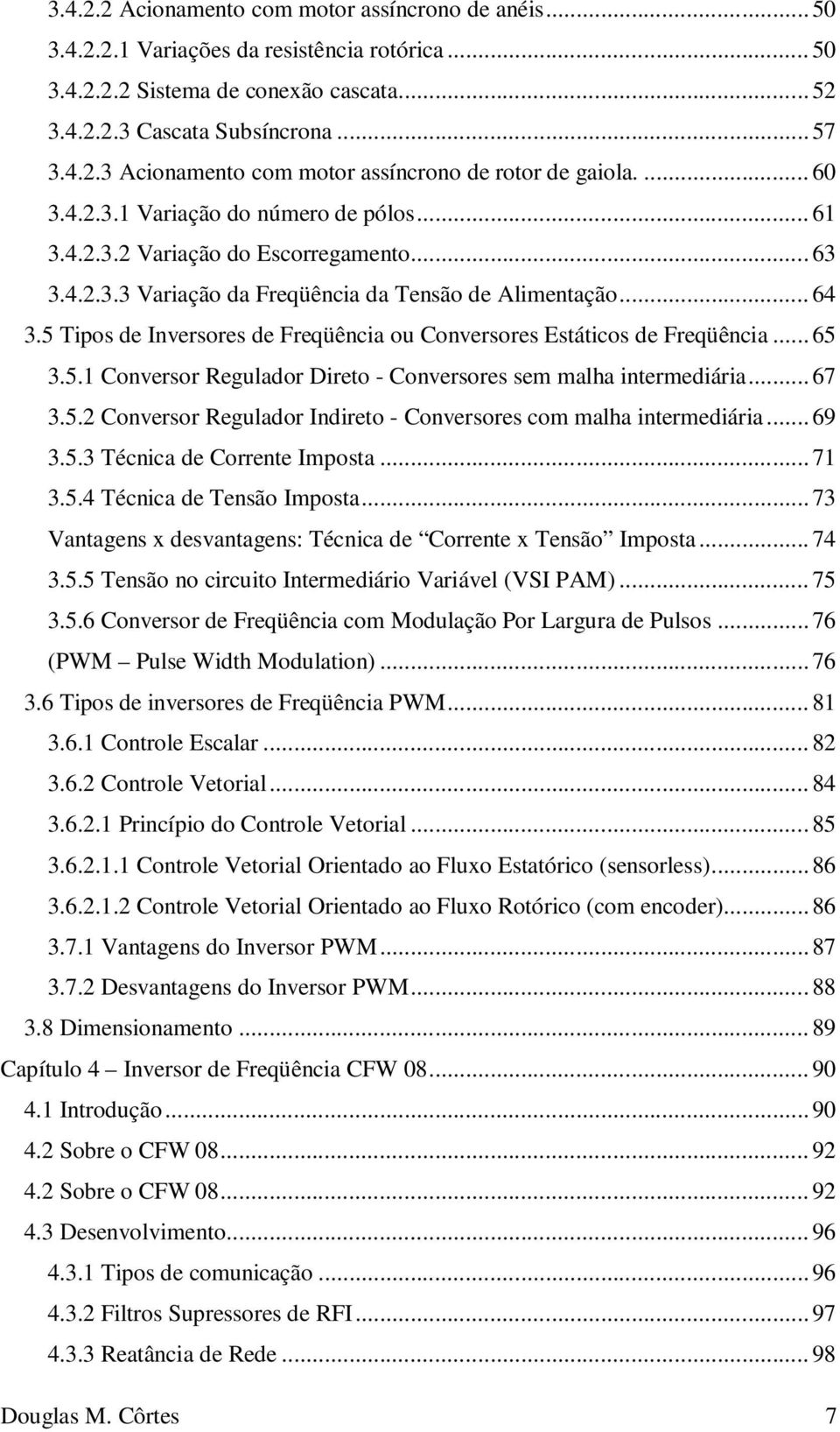 5 Tipos de Inversores de Freqüência ou Conversores Estáticos de Freqüência... 65 3.5.1 Conversor Regulador Direto - Conversores sem malha intermediária... 67 3.5.2 Conversor Regulador Indireto - Conversores com malha intermediária.