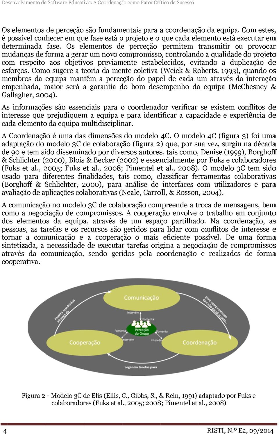 Os elementos de perceção permitem transmitir ou o provocarr mudanças de forma a gerar um novo compromisso, controlando a qualidade do projetoo com respeito aos objetivos previamente estabelecidos,