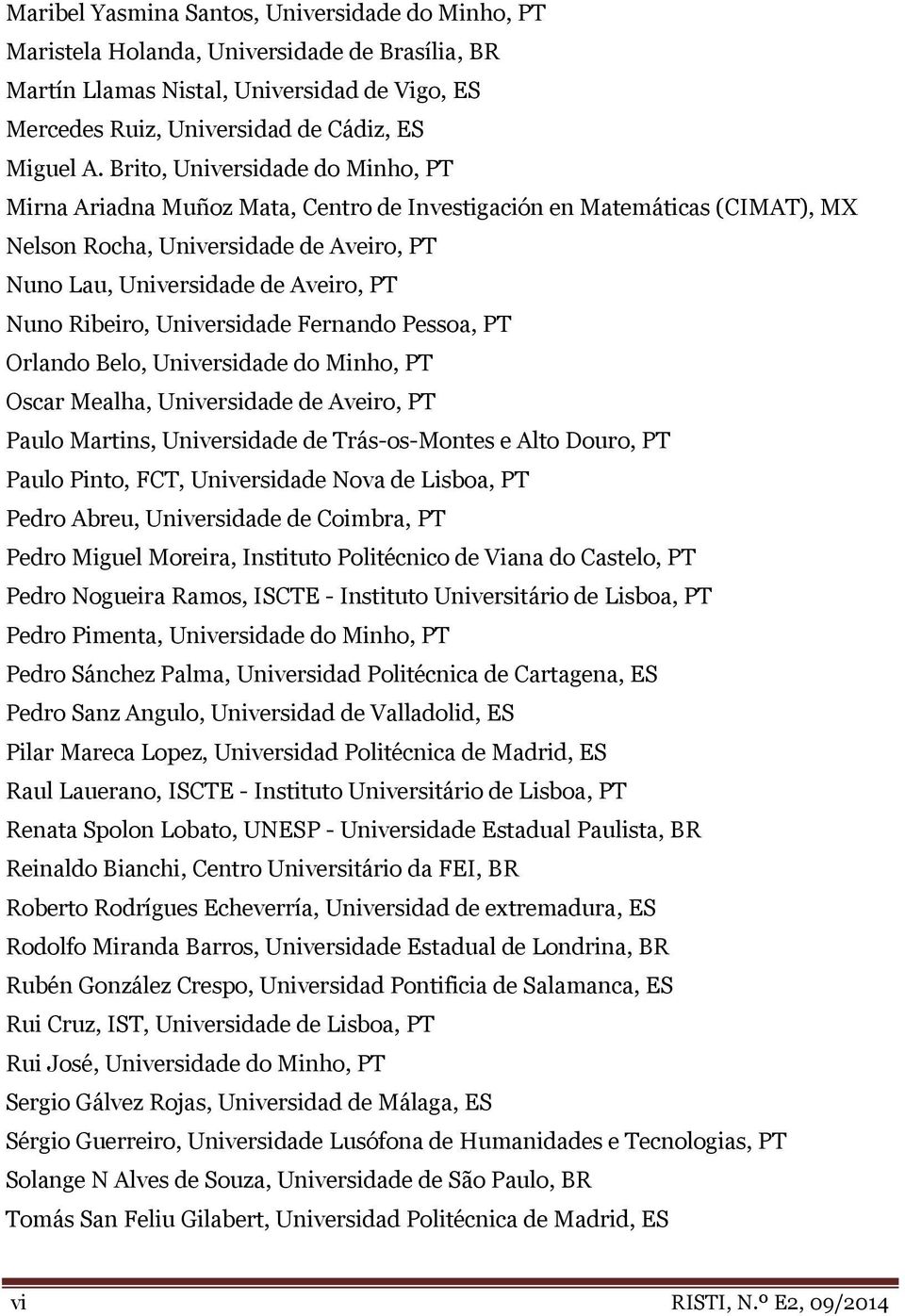 Ribeiro, Universidade Fernando Pessoa, PT Orlando Belo, Universidade do Minho, PT Oscar Mealha, Universidade de Aveiro, PT Paulo Martins, Universidade de Trás-os-Montes e Alto Douro, PT Paulo Pinto,