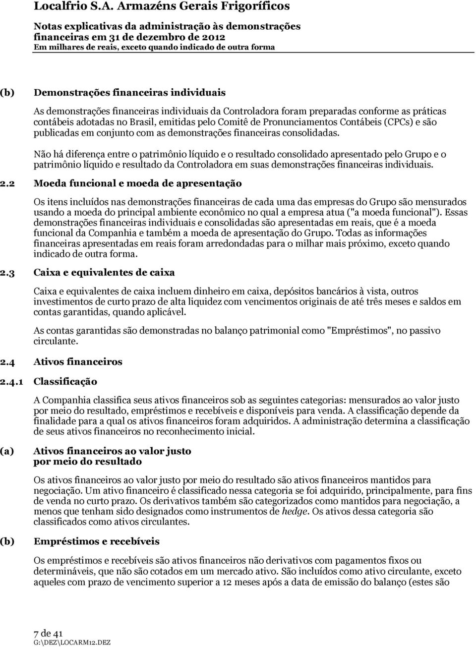 Não há diferença entre o patrimônio líquido e o resultado consolidado apresentado pelo Grupo e o patrimônio líquido e resultado da Controladora em suas demonstrações financeiras individuais. 2.