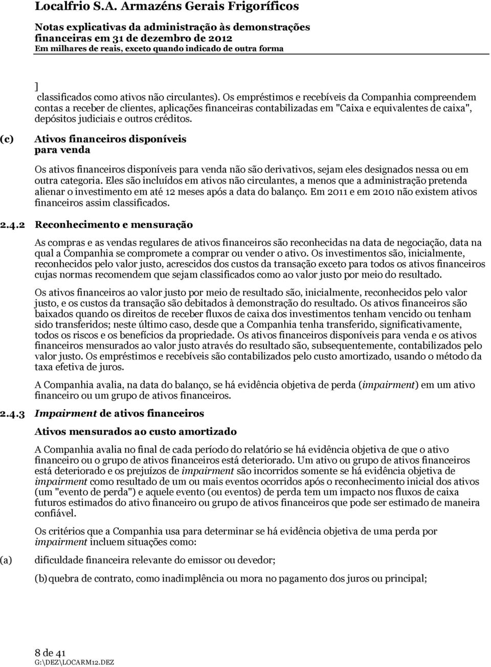 (c) Ativos financeiros disponíveis para venda Os ativos financeiros disponíveis para venda não são derivativos, sejam eles designados nessa ou em outra categoria.