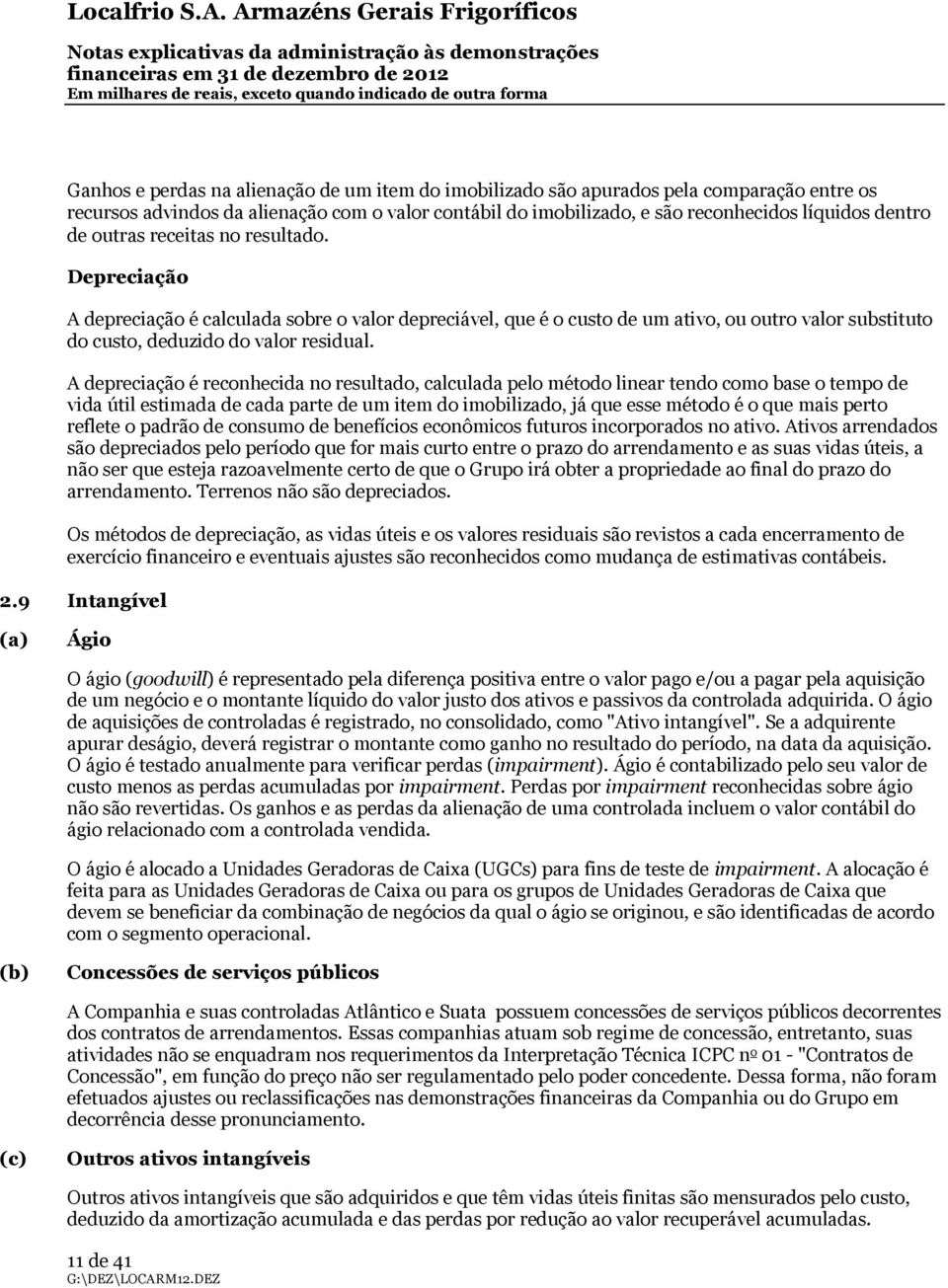 A depreciação é reconhecida no resultado, calculada pelo método linear tendo como base o tempo de vida útil estimada de cada parte de um item do imobilizado, já que esse método é o que mais perto