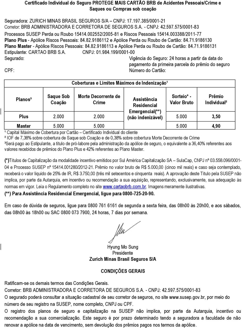 003388/2011-77 Plano Plus - Apólice Riscos Pessoais: 84.82.9186112 e Apólice Perda ou Roubo de Cartão: 84.71.9186130 Plano Master - Apólice Riscos Pessoais: 84.82.9186113 e Apólice Perda ou Roubo de Cartão: 84.