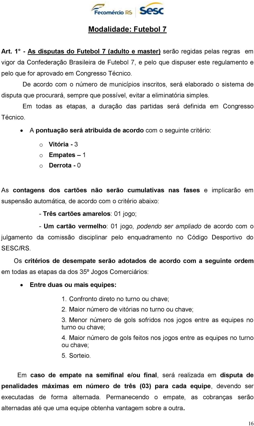 Técnico. De acordo com o número de municípios inscritos, será elaborado o sistema de disputa que procurará, sempre que possível, evitar a eliminatória simples.