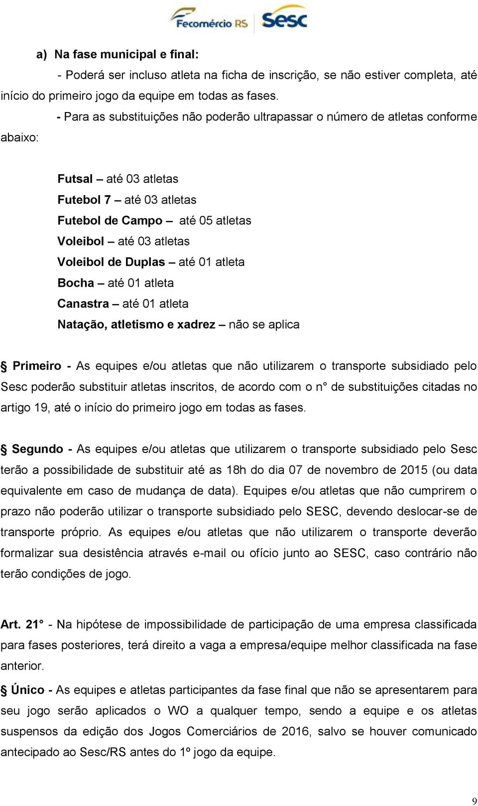 Duplas até 01 atleta Bocha até 01 atleta Canastra até 01 atleta Natação, atletismo e xadrez não se aplica Primeiro - As equipes e/ou atletas que não utilizarem o transporte subsidiado pelo Sesc